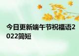 今日更新端午节祝福语2022简短