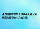 今日更新键盘怎么切换中文输入法 键盘如何切换中文输入法