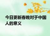 今日更新春晚对于中国人的意义