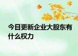 今日更新企业大股东有什么权力