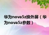 华为nova5z换外屏（华为nova5z参数）