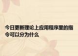 今日更新理论上应用程序里的指令可以分为什么