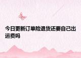 今日更新订单险退货还要自己出运费吗
