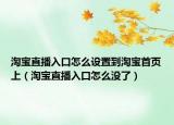 淘宝直播入口怎么设置到淘宝首页上（淘宝直播入口怎么没了）