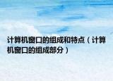 计算机窗口的组成和特点（计算机窗口的组成部分）