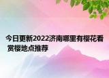 今日更新2022济南哪里有樱花看 赏樱地点推荐