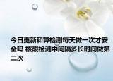 今日更新和算检测每天做一次才安全吗 核酸检测中间隔多长时间做第二次