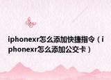 iphonexr怎么添加快捷指令（iphonexr怎么添加公交卡）