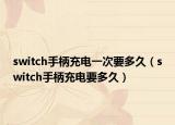 switch手柄充电一次要多久（switch手柄充电要多久）
