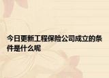 今日更新工程保险公司成立的条件是什么呢