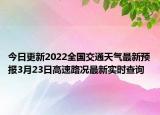 今日更新2022全国交通天气最新预报3月23日高速路况最新实时查询