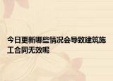 今日更新哪些情况会导致建筑施工合同无效呢