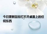 今日更新鼠标打不开桌面上的任何东西