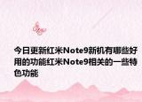 今日更新红米Note9新机有哪些好用的功能红米Note9相关的一些特色功能