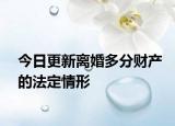 今日更新离婚多分财产的法定情形