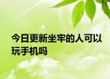 今日更新坐牢的人可以玩手机吗