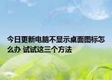 今日更新电脑不显示桌面图标怎么办 试试这三个方法