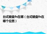 台式键盘fn在哪（台式键盘fn在哪个位置）