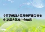 今日更新刮大风开窗还是关窗安全,高层大风窗户会碎吗