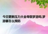 今日更新压力大会导致梦游吗,梦游要怎么预防