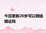 今日更新20岁可以领结婚证吗