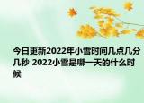 今日更新2022年小雪时间几点几分几秒 2022小雪是哪一天的什么时候