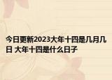 今日更新2023大年十四是几月几日 大年十四是什么日子