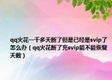 qq火花一千多天断了但是已经是svip了怎么办（qq火花断了充svip能不能恢复天数）