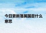 今日更新藩属国是什么意思