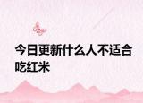 今日更新什么人不适合吃红米