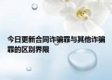 今日更新合同诈骗罪与其他诈骗罪的区别界限
