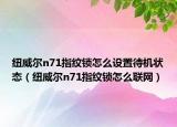纽威尔n71指纹锁怎么设置待机状态（纽威尔n71指纹锁怎么联网）