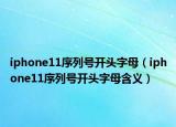 iphone11序列号开头字母（iphone11序列号开头字母含义）