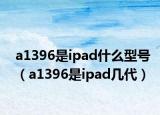 a1396是ipad什么型号（a1396是ipad几代）