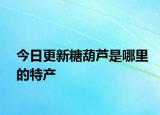 今日更新糖葫芦是哪里的特产