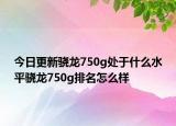 今日更新骁龙750g处于什么水平骁龙750g排名怎么样