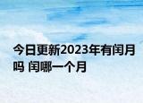 今日更新2023年有闰月吗 闰哪一个月