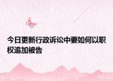 今日更新行政诉讼中要如何以职权追加被告