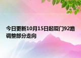 今日更新10月15日起厦门92路调整部分走向