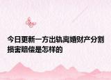 今日更新一方出轨离婚财产分割损害赔偿是怎样的