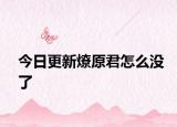 今日更新燎原君怎么没了