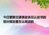 今日更新交通事故责任认定书的划分规定是怎么规定的