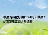 苹果7p可以升级13.4吗（苹果7p可以升级13.4系统吗）