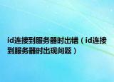 id连接到服务器时出错（id连接到服务器时出现问题）