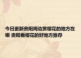 今日更新贵阳周边赏樱花的地方在哪 贵阳看樱花的好地方推荐
