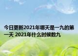 今日更新2021年哪天是一九的第一天 2021年什么时候数九