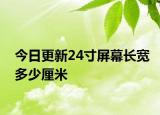 今日更新24寸屏幕长宽多少厘米