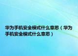 华为手机安全模式什么意思（华为手机安全模式什么意思）