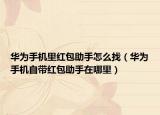 华为手机里红包助手怎么找（华为手机自带红包助手在哪里）