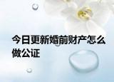 今日更新婚前财产怎么做公证